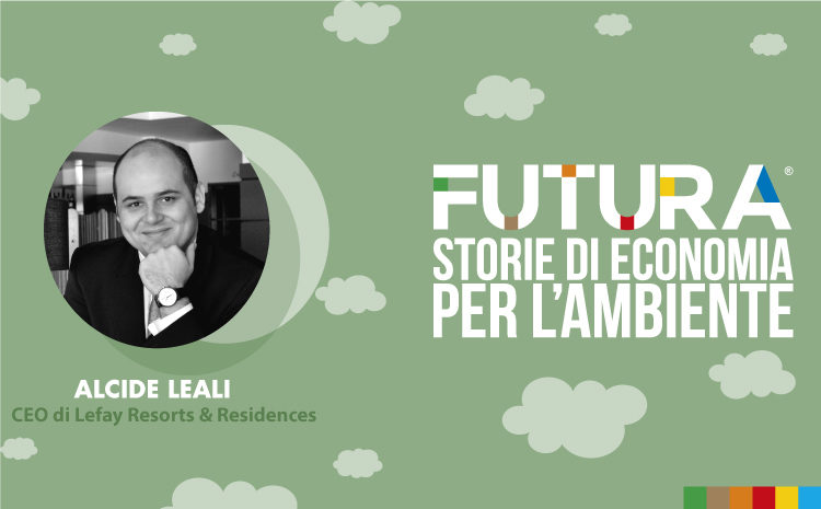 Futura. Storie di Economia per l’Ambiente. L’ intervista a Alcide Leali , CEO di Lefay Resorts & Residences